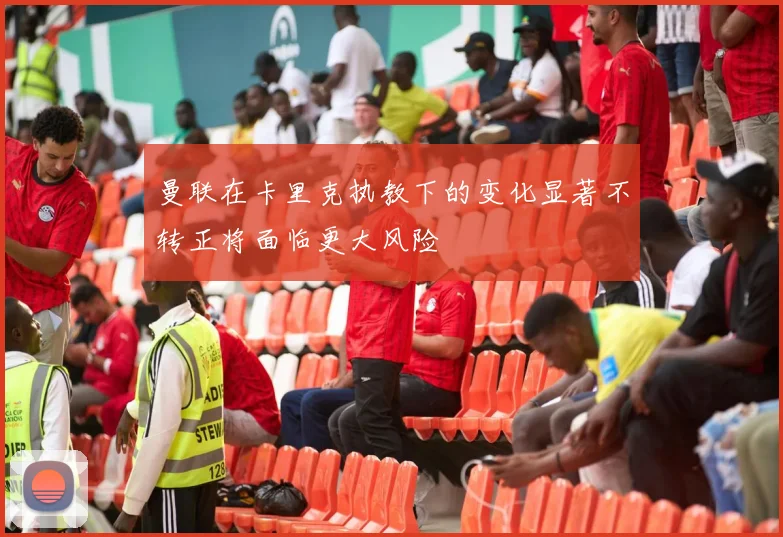 曼联在卡里克执教下的变化显著不转正将面临更大风险