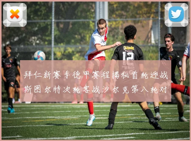拜仁新赛季德甲赛程揭秘首轮迎战斯图尔特次轮客战沙尔克第八轮对决多特蒙德