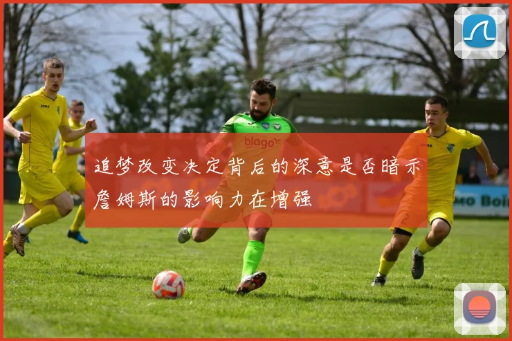 追梦改变决定背后的深意是否暗示詹姆斯的影响力在增强