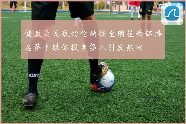 健康是无敌的伦纳德全明星西部排名第十媒体投票第八引发热议