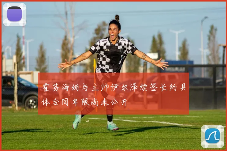 霍芬海姆与主帅伊尔泽续签长约具体合同年限尚未公开