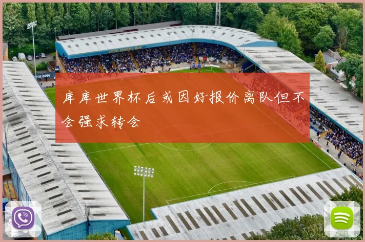 库库世界杯后或因好报价离队但不会强求转会