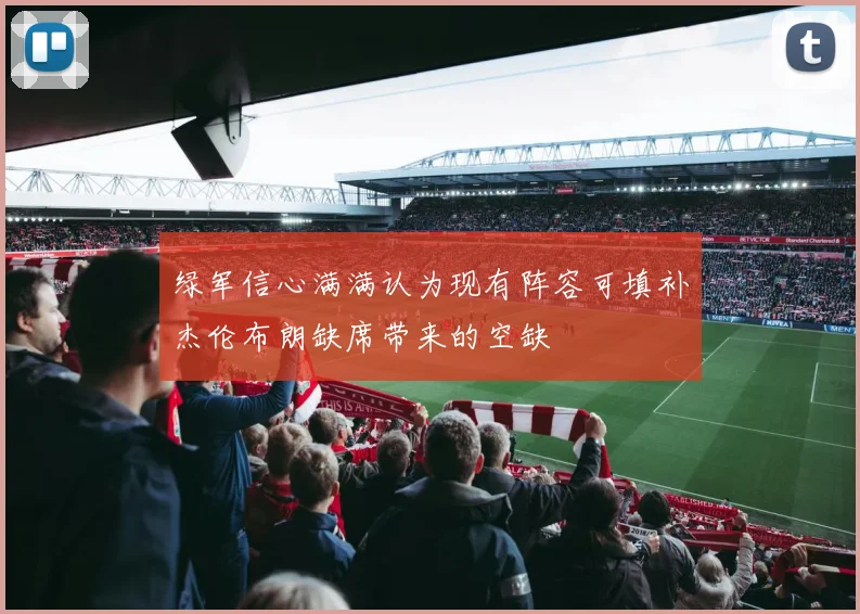 绿军信心满满认为现有阵容可填补杰伦布朗缺席带来的空缺