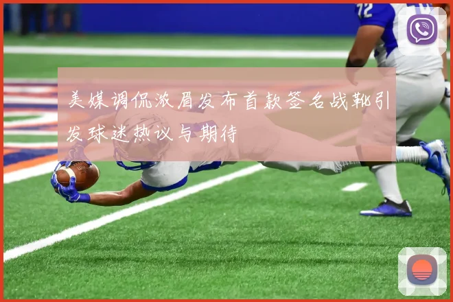 美媒调侃浓眉发布首款签名战靴引发球迷热议与期待