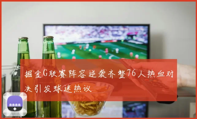 掘金G联赛阵容逆袭齐整76人热血对决引发球迷热议